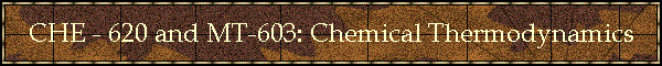 CHE - 620 and MT-603: Chemical Thermodynamics